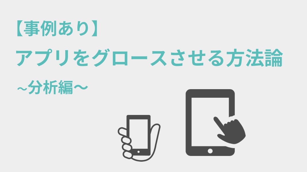 【事例あり】アプリをグロースさせる方法論 ~分析編