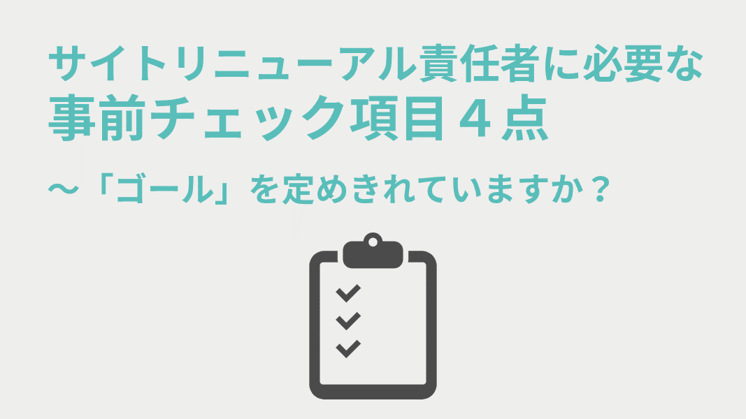 サイトリニューアル責任者に必要な事前チェック項目4点 ~「ゴール」を定めきれていますか?