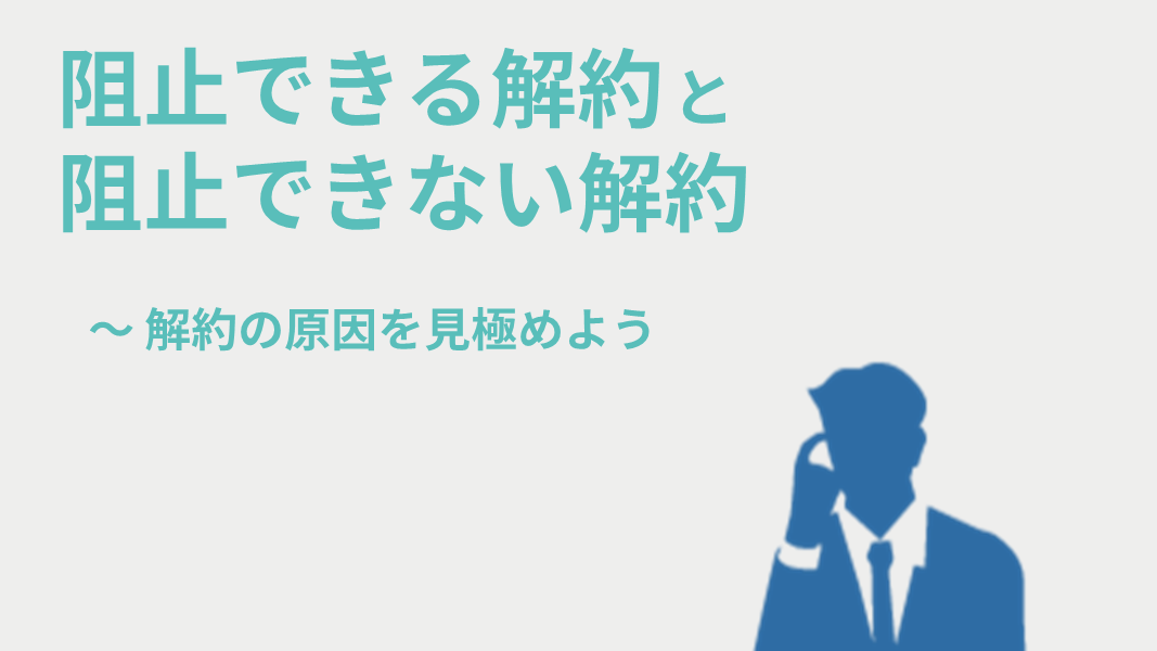 阻止できる解約と阻止できない解約 ~解約の原因を見極めよう