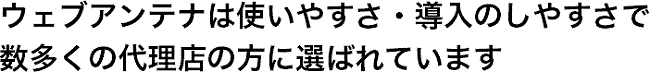 ウェブアンテナは使いやすさ・導入のしやすさで数多くの代理店の方に選ばれています