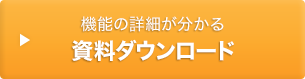 機能の詳細が分かる 資料ダウンロード